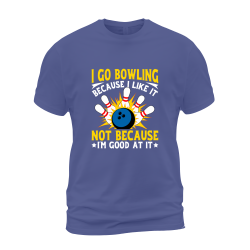 I Go Bowling Because I Like It Not Because I'm Good At It I Go Bowling Because I Like It Not Because I'm Good At It