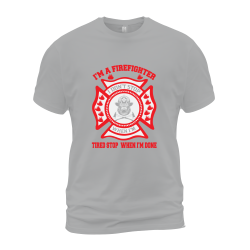 I'm A Firefighter Tired Stop When I'm Done I'm A Firefighter Tired Stop When I'm Done