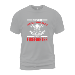 Never Underestimate An Old Man Who Is Also A Firefighter Never Underestimate An Old Man Who Is Also A Firefighter
