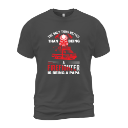 The Only Thing Better Than Being A Firefighter Is Being A Papa The Only Thing Better Than Being A Firefighter Is Being A Papa