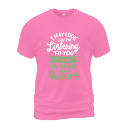 I May Look Like I'm Listening To You But In My Head I'm Thinking About Quilting I May Look Like I'm Listening To You But In My Head I'm Thinking About Quilting